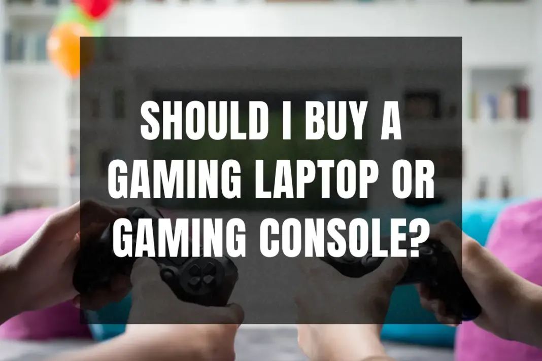 Should I buy a gaming laptop or gaming console?