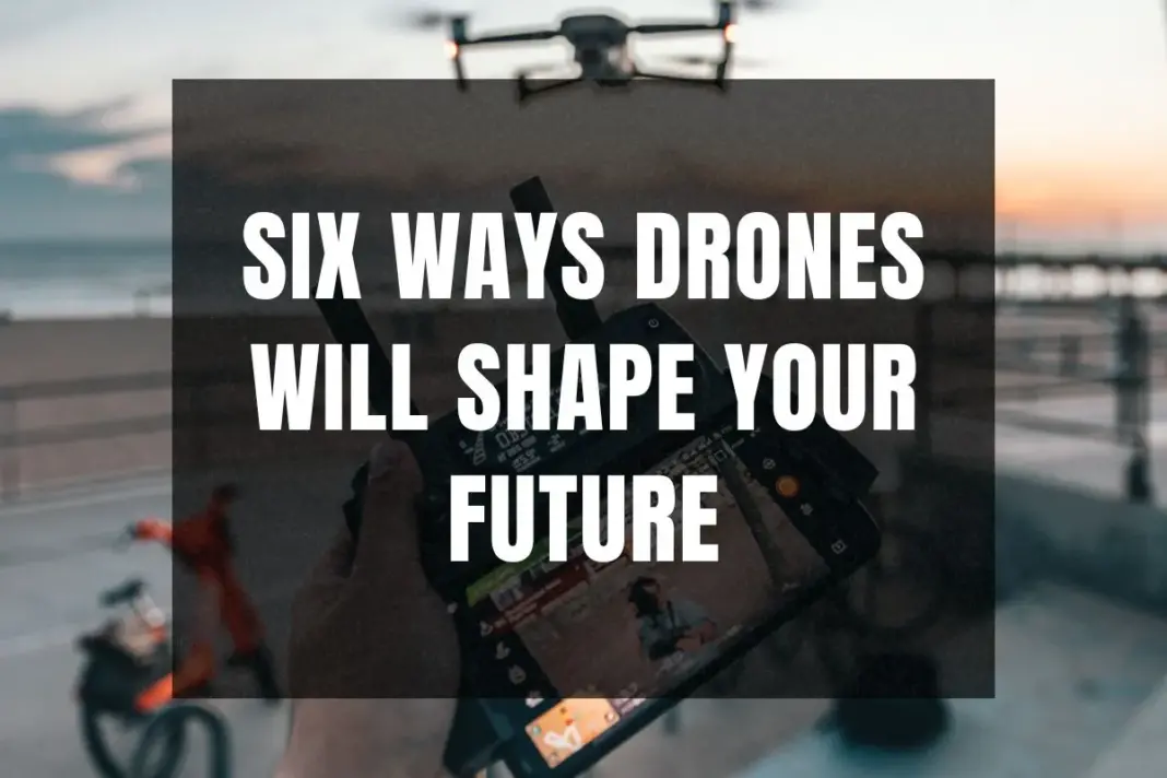 Six Ways Drones Will Shape Your Future